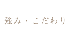 強み・こだわり